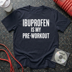 Ibuprofen Is My Pre-Workout T-Shirt